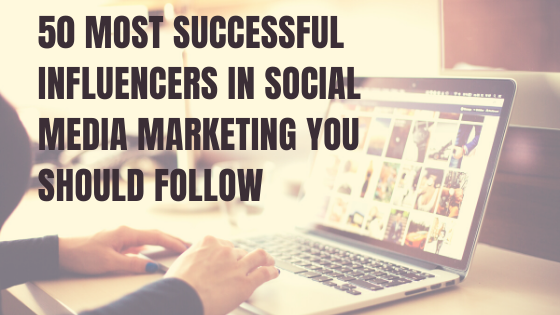 50 most successful influencers in Social Media Marketing you should follow