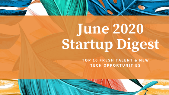 June 2020 Startup Digest: Top 10 Fresh Talent & New Tech Opportunities